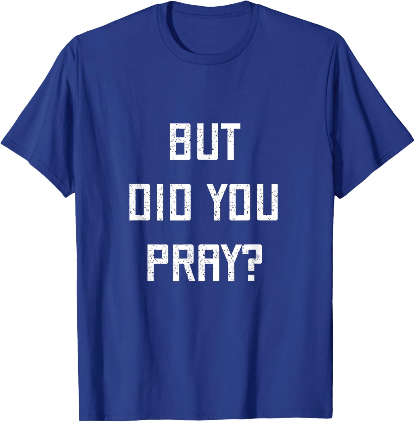 But Did You Pray? Funny Prayer Christian Church Religious T-Shirt - T-Shirt | Royal