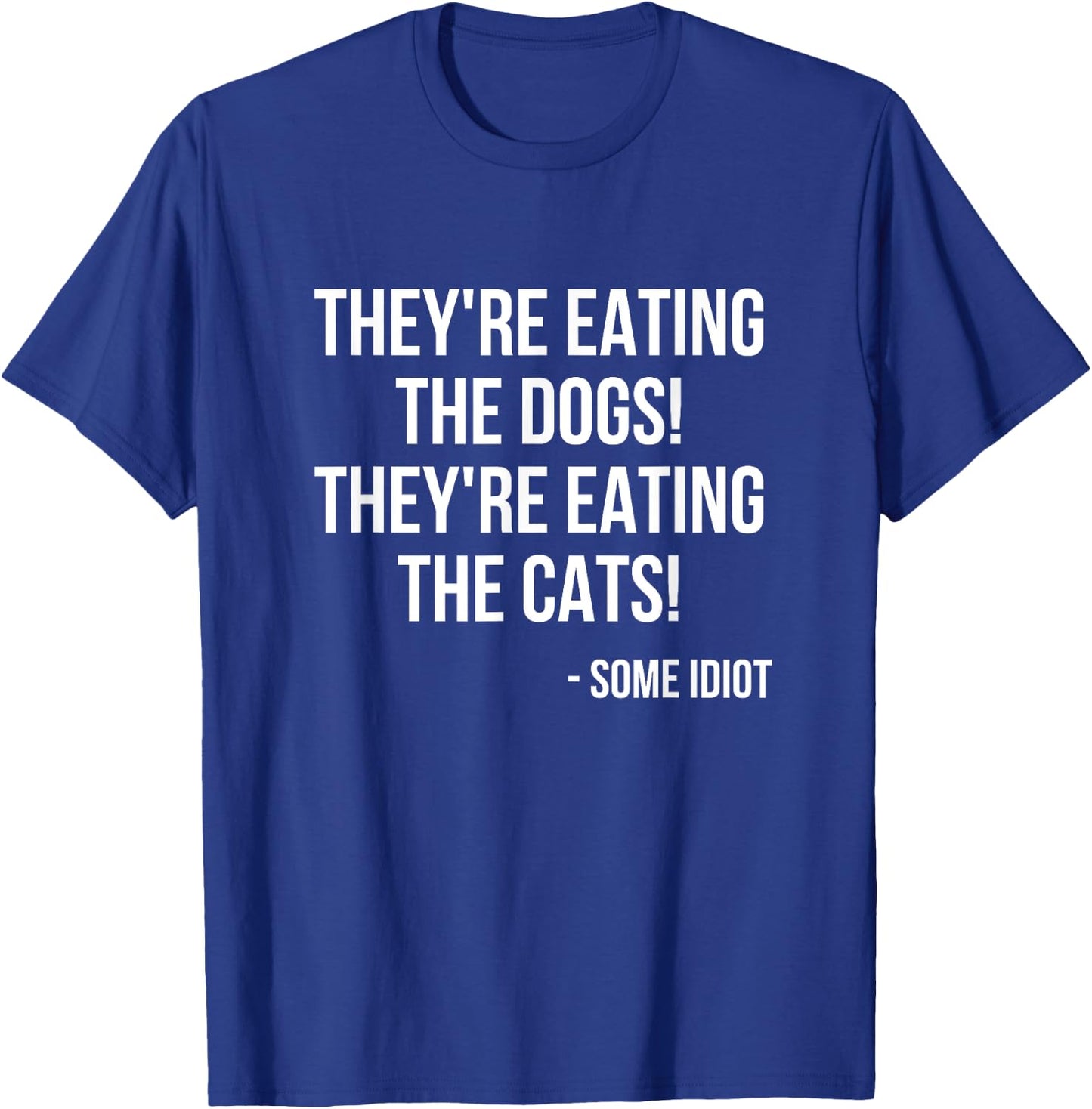 They're Eating The Dogs! They're Eating The Cats! T-Shirt - T-Shirt | Royal