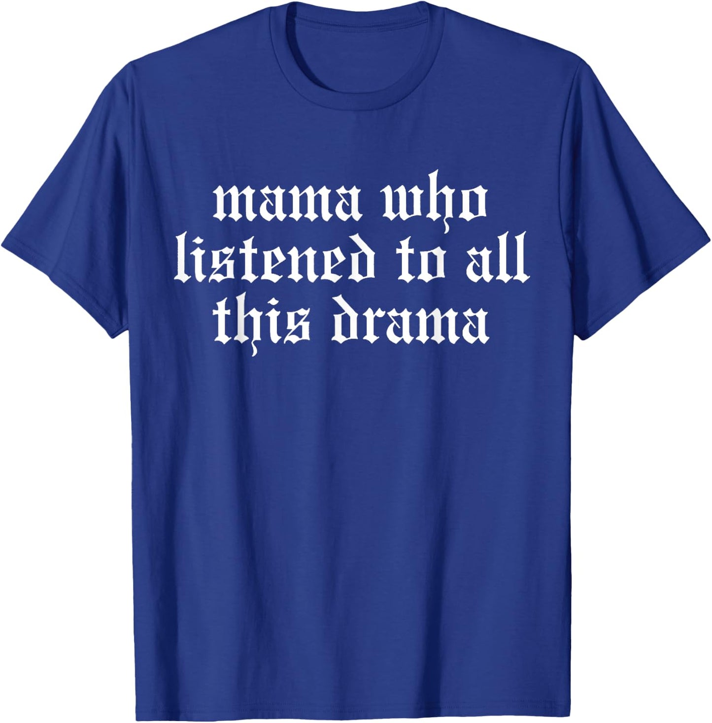 Mama Who Listened To All This Drama Funny T-Shirt - T-Shirt | Royal