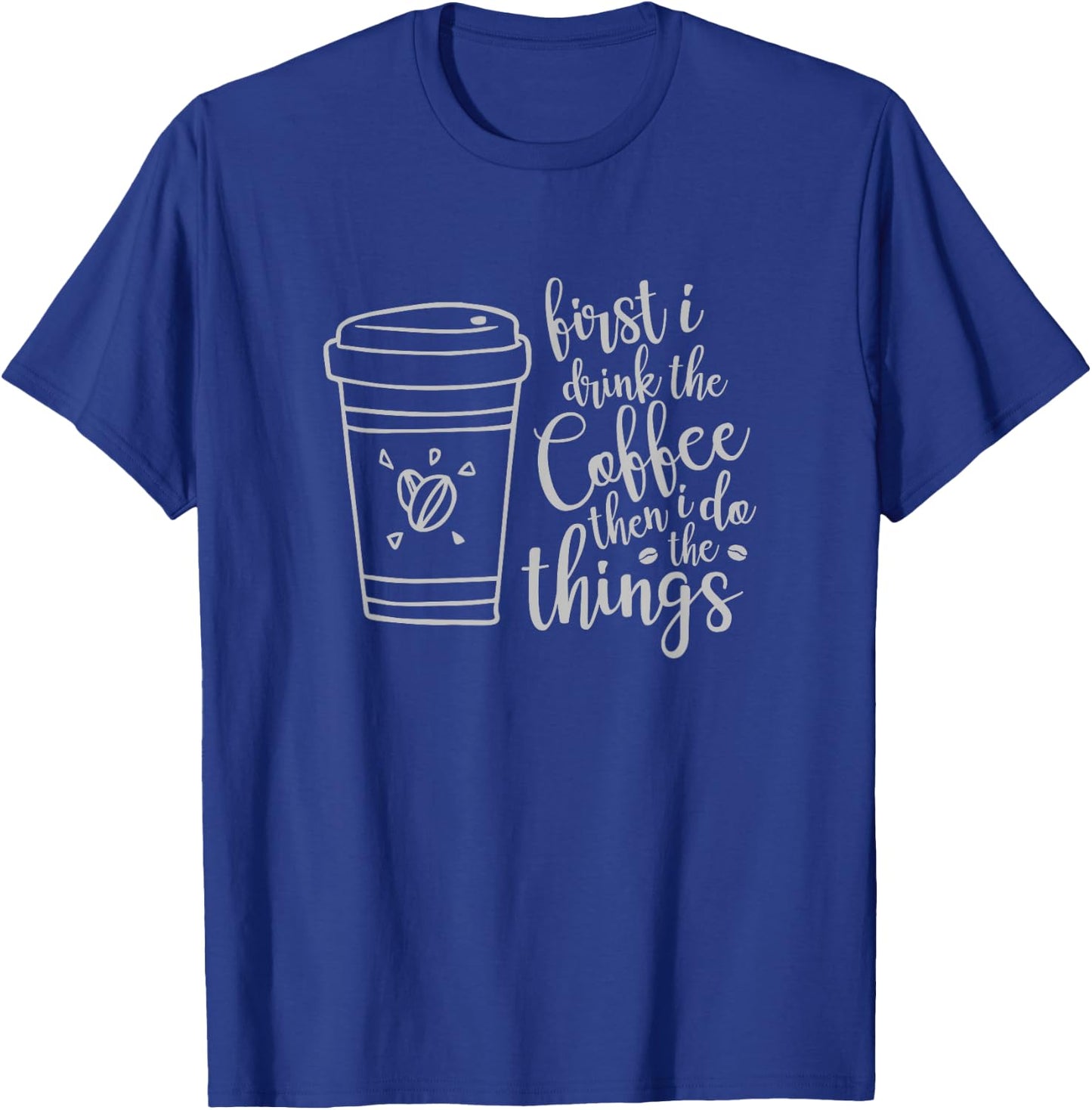 First I Drink the Coffee then I Do the Things Funny T-Shirt - T-Shirt | Royal