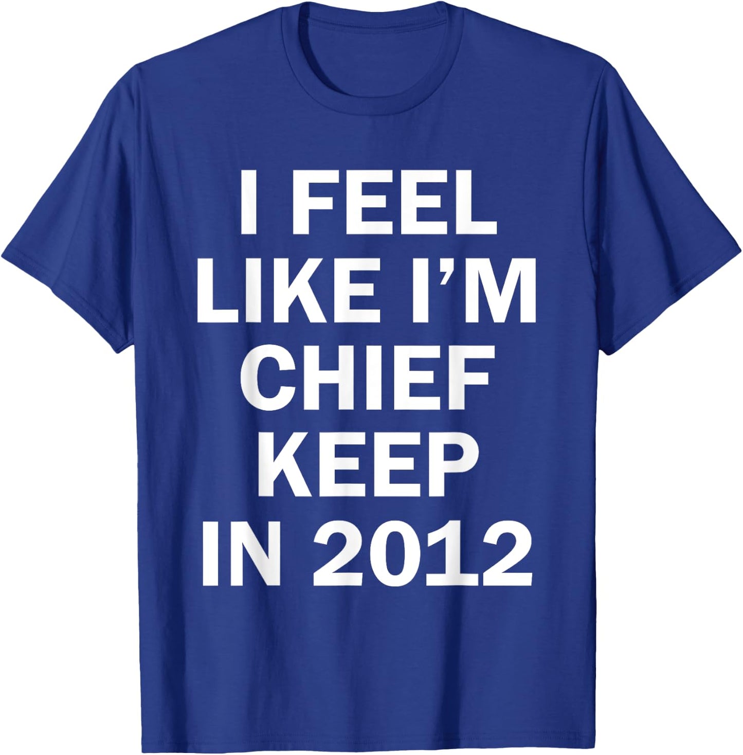 I Feel Like I'm Chief Keep In 2012 T-Shirt - T-Shirt | Royal