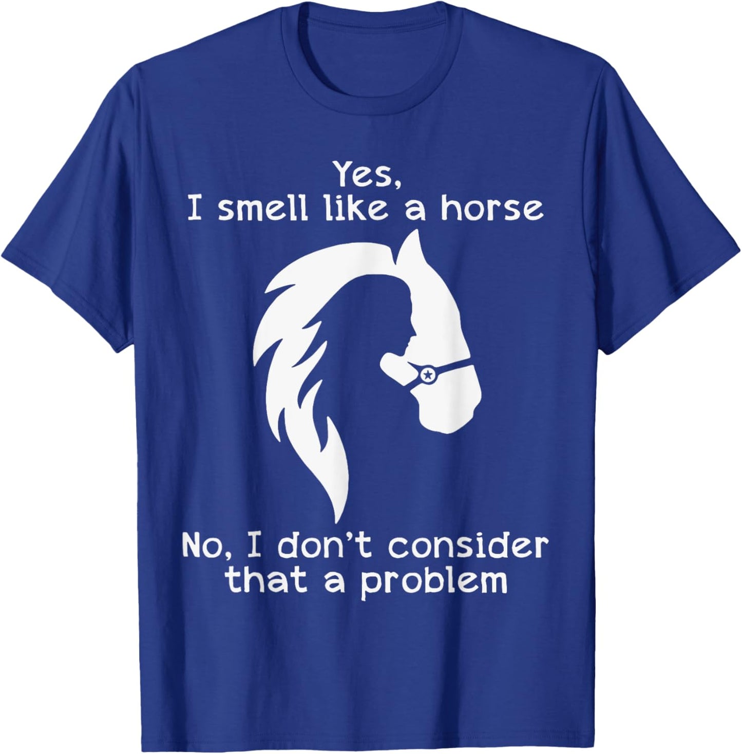 Yes I Smell Like A Horse No I Don't Consider That A Problem T-Shirt - T-Shirt | Royal