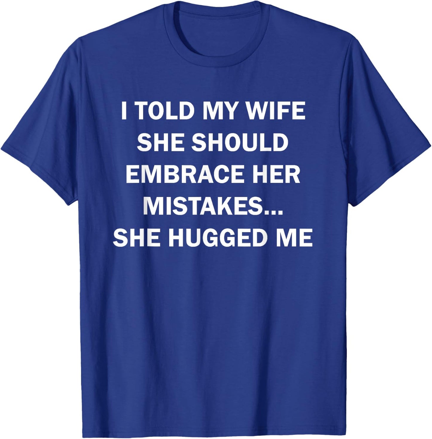 I Told My Wife She Should Embrace Her Mistakes She Hugged Me T-Shirt - T-Shirt | Royal