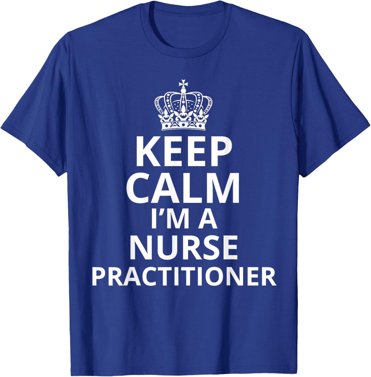 Keep Calm I'm A Nurse Practitioner, Funny Nursing Graduation T-Shirt - T-Shirt | Royal