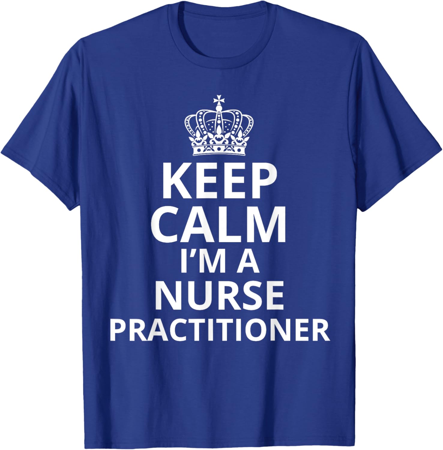 Keep Calm I'm A Nurse Practitioner, Funny Nursing Graduation T-Shirt - T-Shirt | Royal