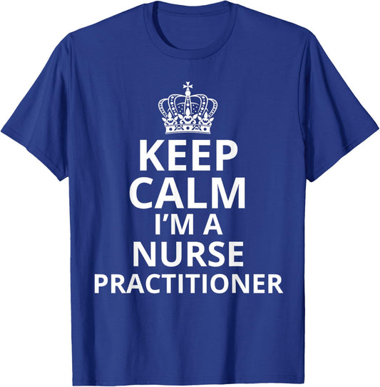 Keep Calm I'm A Nurse Practitioner, Funny Nursing Graduation T-Shirt - T-Shirt | Royal