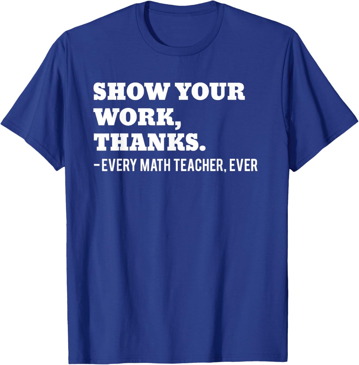 Show Your Work, Thanks Math Teacher Funny Men Women T-Shirt - T-Shirt | Royal