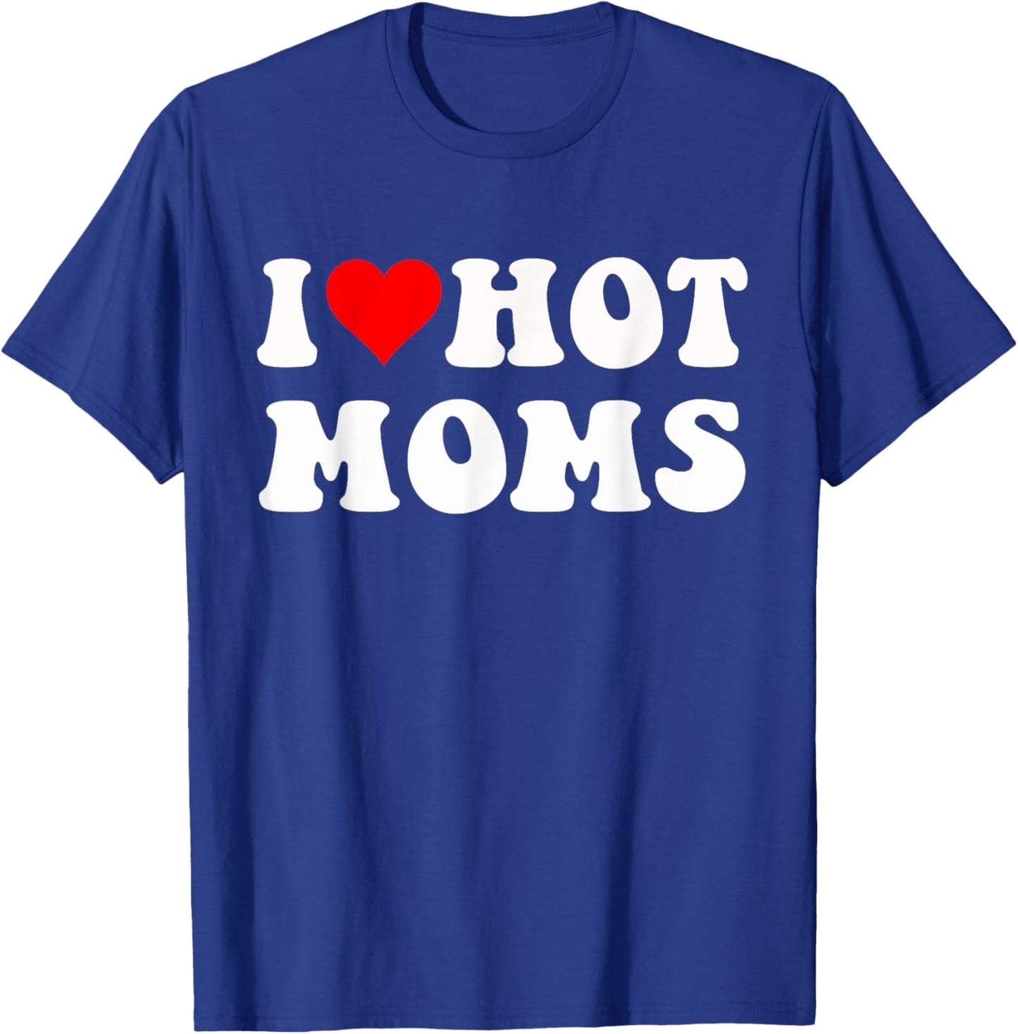 I Love Hot Moms I Heart Hot Moms Funny T-Shirt - T-Shirt | Royal