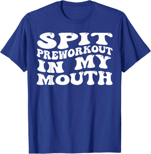 Spit Preworkout In My Mouth Funny Sarcastic Gym T-Shirt - T-Shirt | Royal