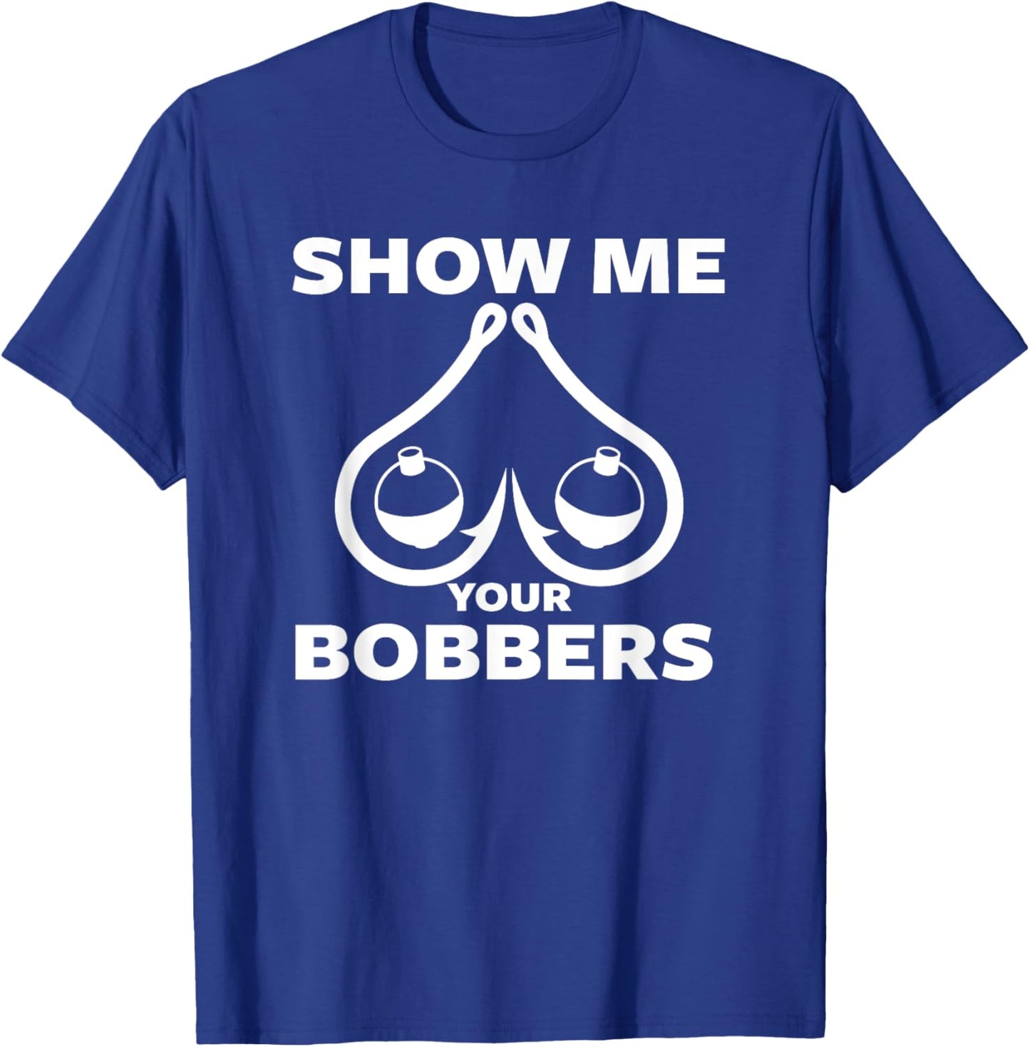 Funny Fishing Bobbers and Hooks Boobs Show Me Your Bobbers T-Shirt - T-Shirt | Royal