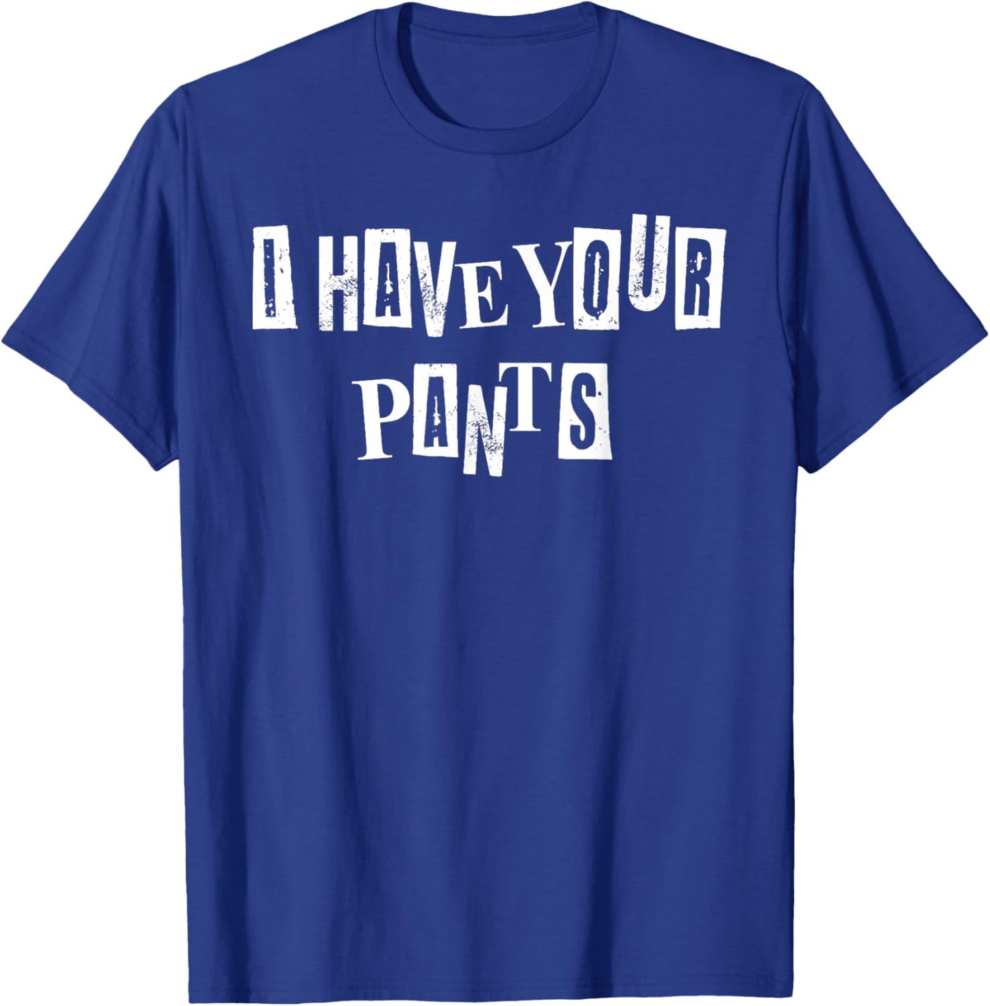 Men Women I Have Your Pants Quote Meme Funny Sayings T-Shirt - T-Shirt | Royal