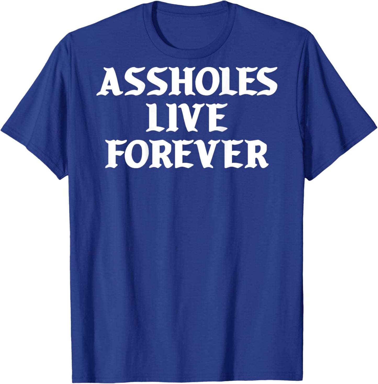 Assholes Live Forever Funny Sarcasm T-Shirt - T-Shirt | Royal
