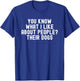 You Know What I Like About People Their Dogs Funny Dog Quote Women T-Shirt - T-Shirt | Royal