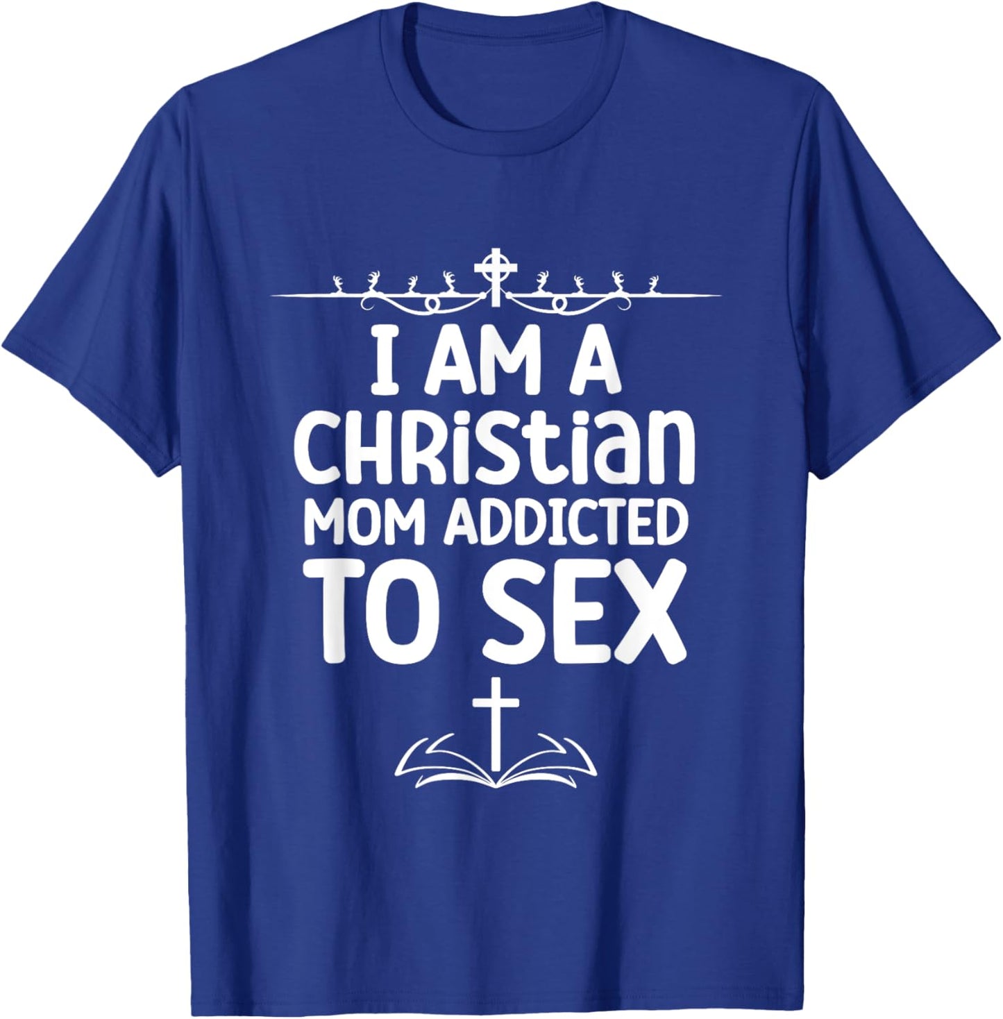 I Am a Christian Mom Addicted to Sex Funny Religious Meme T-Shirt - T-Shirt | Royal