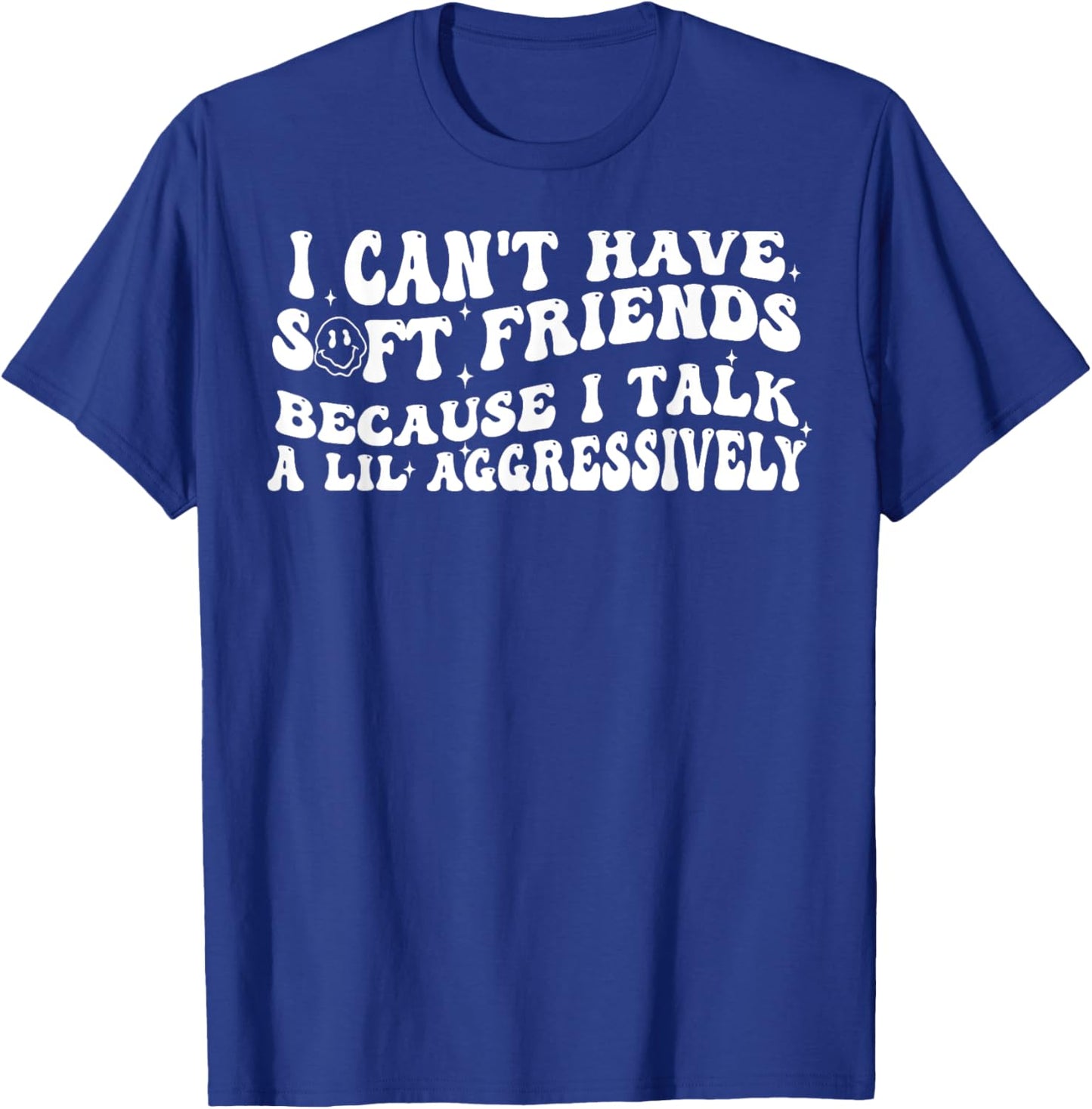 I Can't Have Soft Friends Because I Talk A Lil Aggressively T-Shirt - T-Shirt | Royal