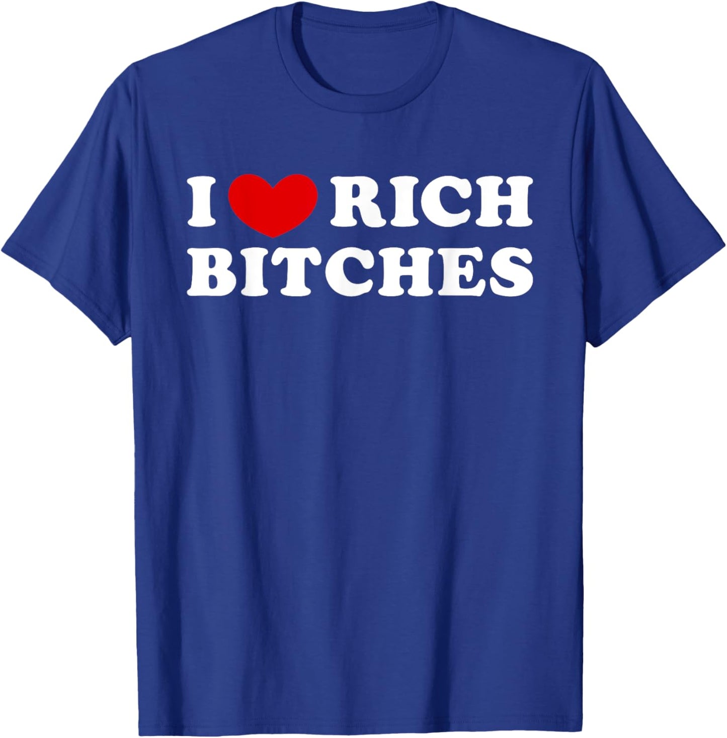 I Love Rich Bitches, I Heart Rich Bitches T-Shirt - T-Shirt | Royal
