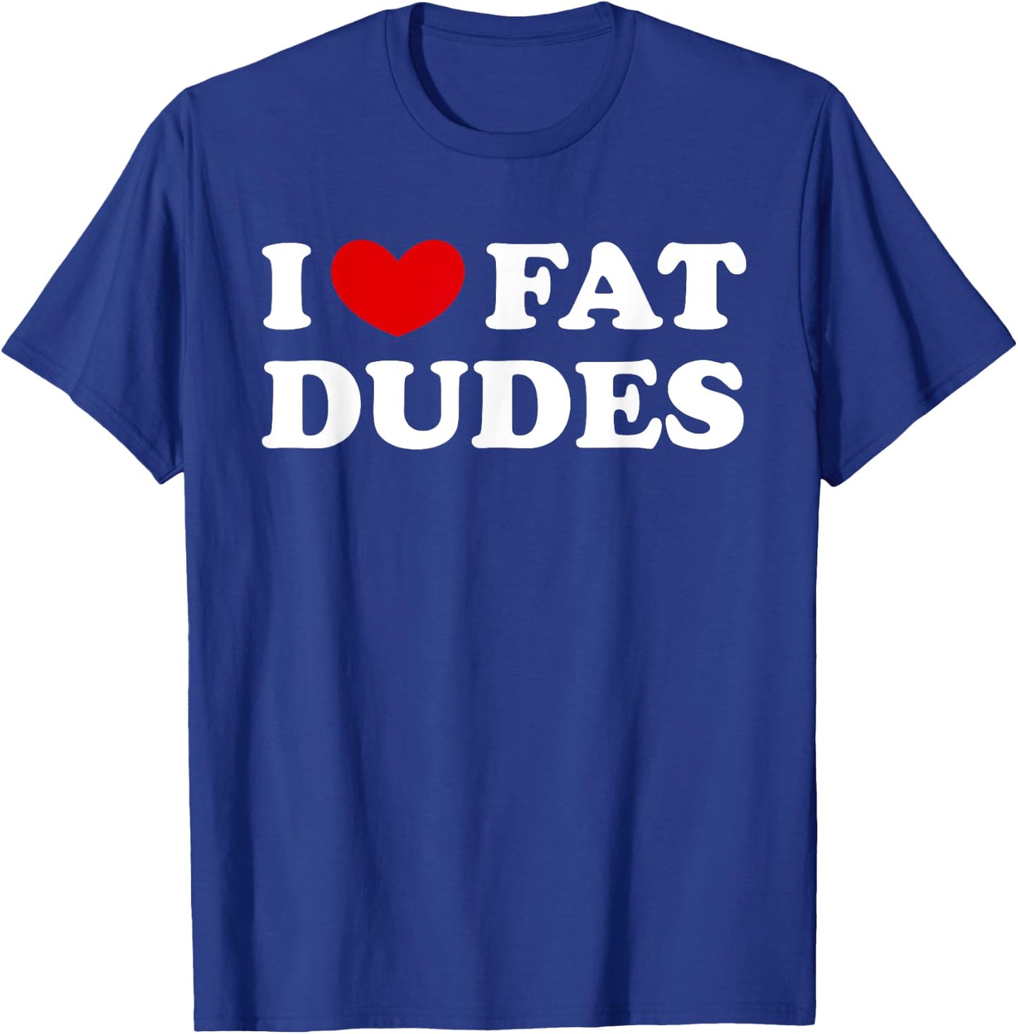 I Love Fat Dudes, I Heart Fat Dudes T-Shirt - T-Shirt | Royal