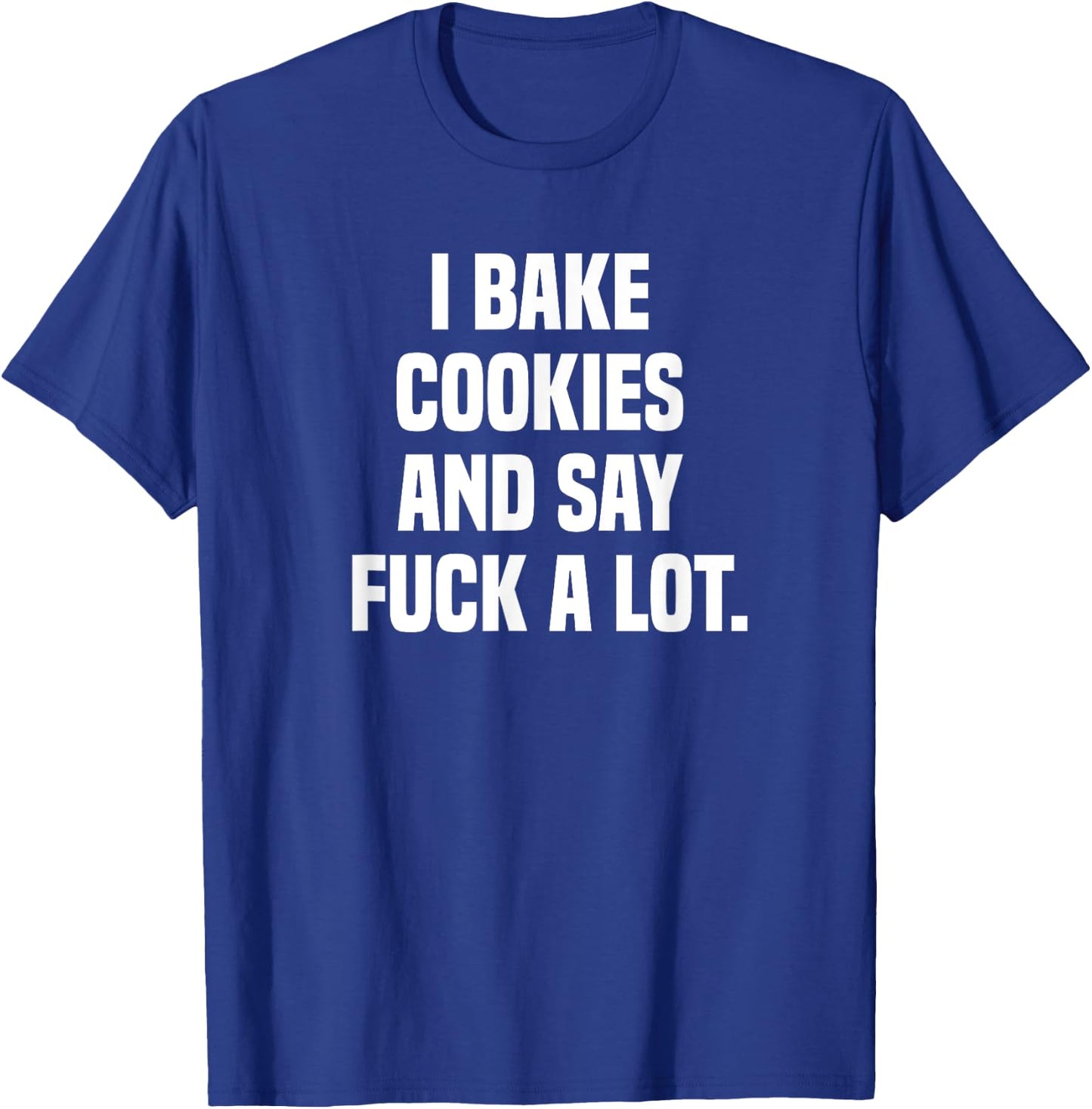 I Bake Cookies and Say Fuck A Lot T-Shirt - T-Shirt | Royal
