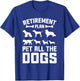 Funny Retiret Plan Pet All the Dogs Lover Dog Owner Men Women Girls Kids T-Shirt - T-Shirt | Royal
