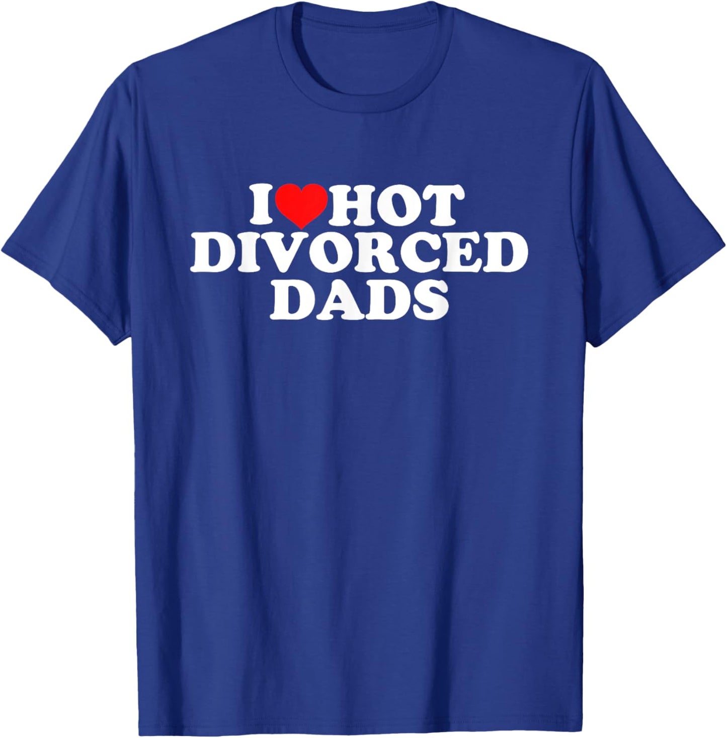 I Love Hot Divorced Dads T-Shirt - T-Shirt | Royal