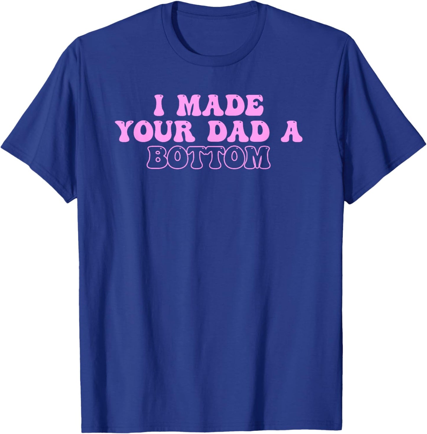I Made Your Dad A Bottom Quote T-Shirt - T-Shirt | Royal