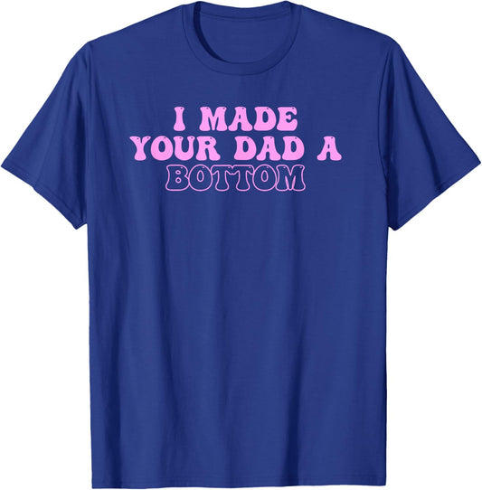 I Made Your Dad A Bottom Quote T-Shirt - T-Shirt | Royal