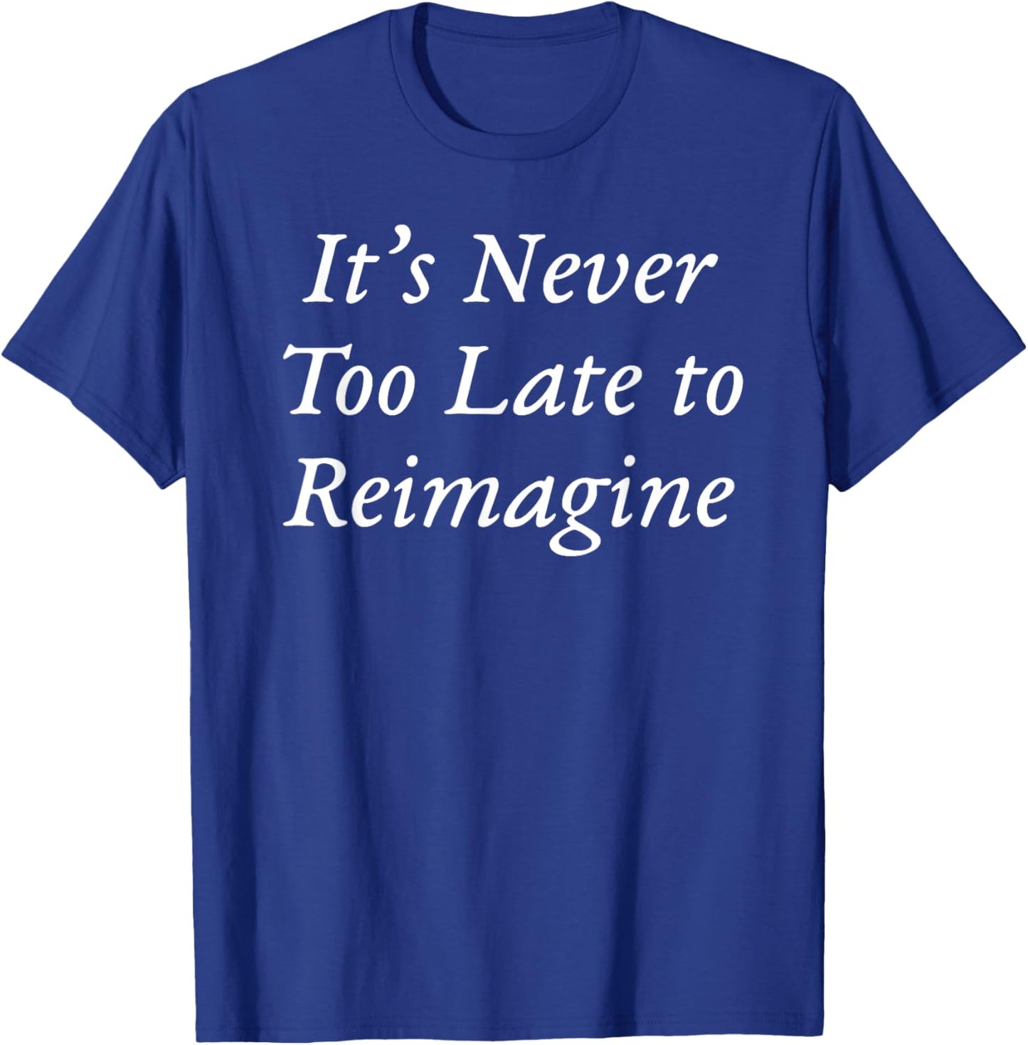 It's Never Too Late to Reimagine T-Shirt - T-Shirt | Royal