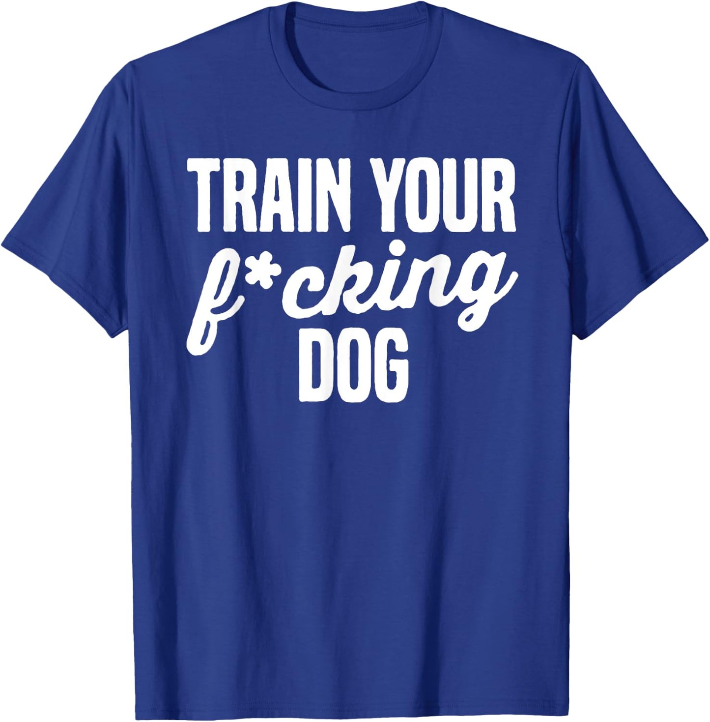 Train Your Fucking Dog Men Women T-Shirt - T-Shirt | Royal