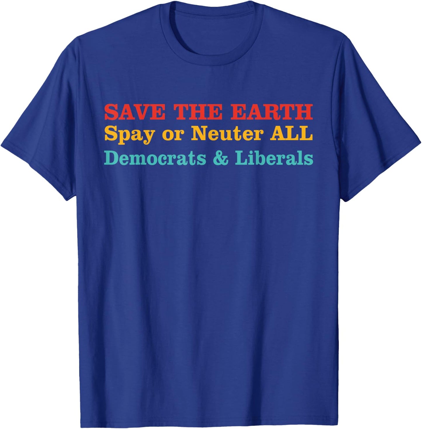 Save The Earth Spay Or Neuter All Democrats & Liberals T-Shirt - T-Shirt | Royal