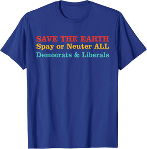 Save The Earth Spay Or Neuter All Democrats & Liberals T-Shirt - T-Shirt | Royal