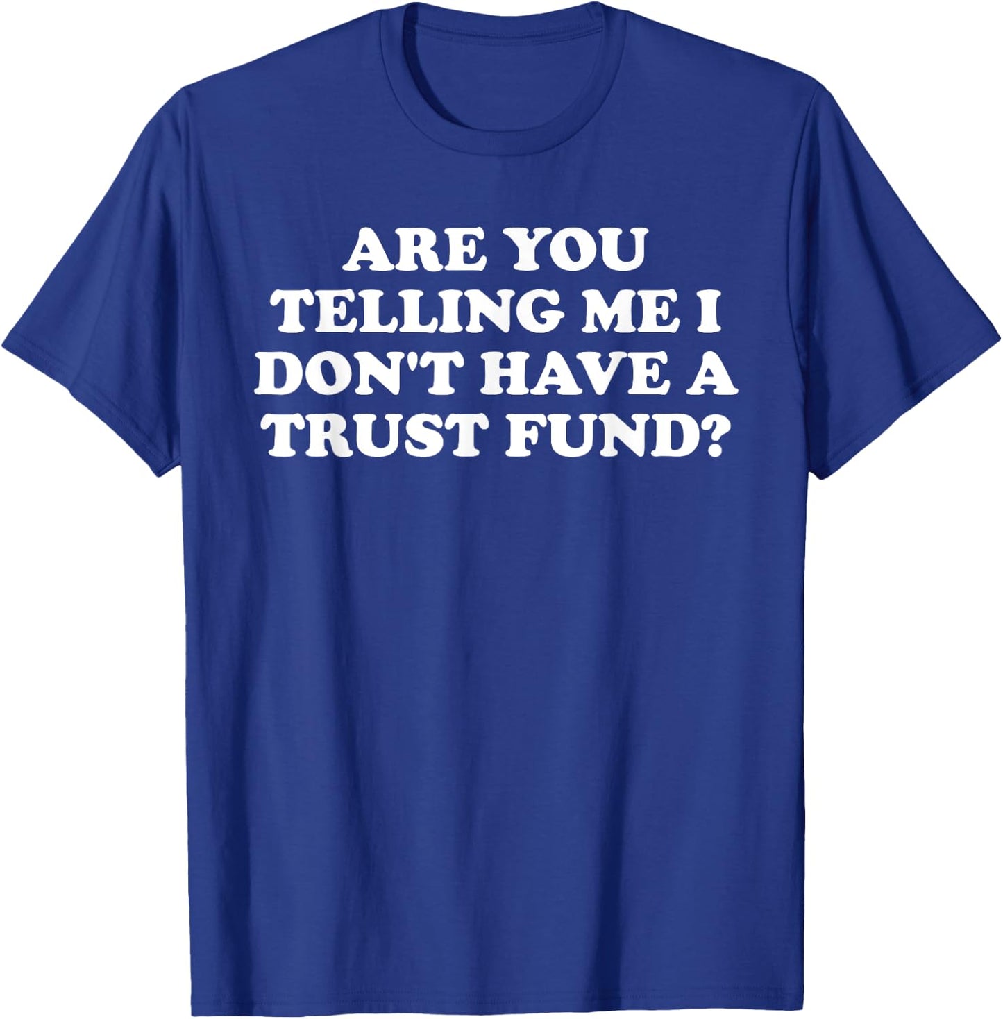 Are You Telling Me I Don't Have A Trust Fund? Design T-Shirt - T-Shirt | Royal