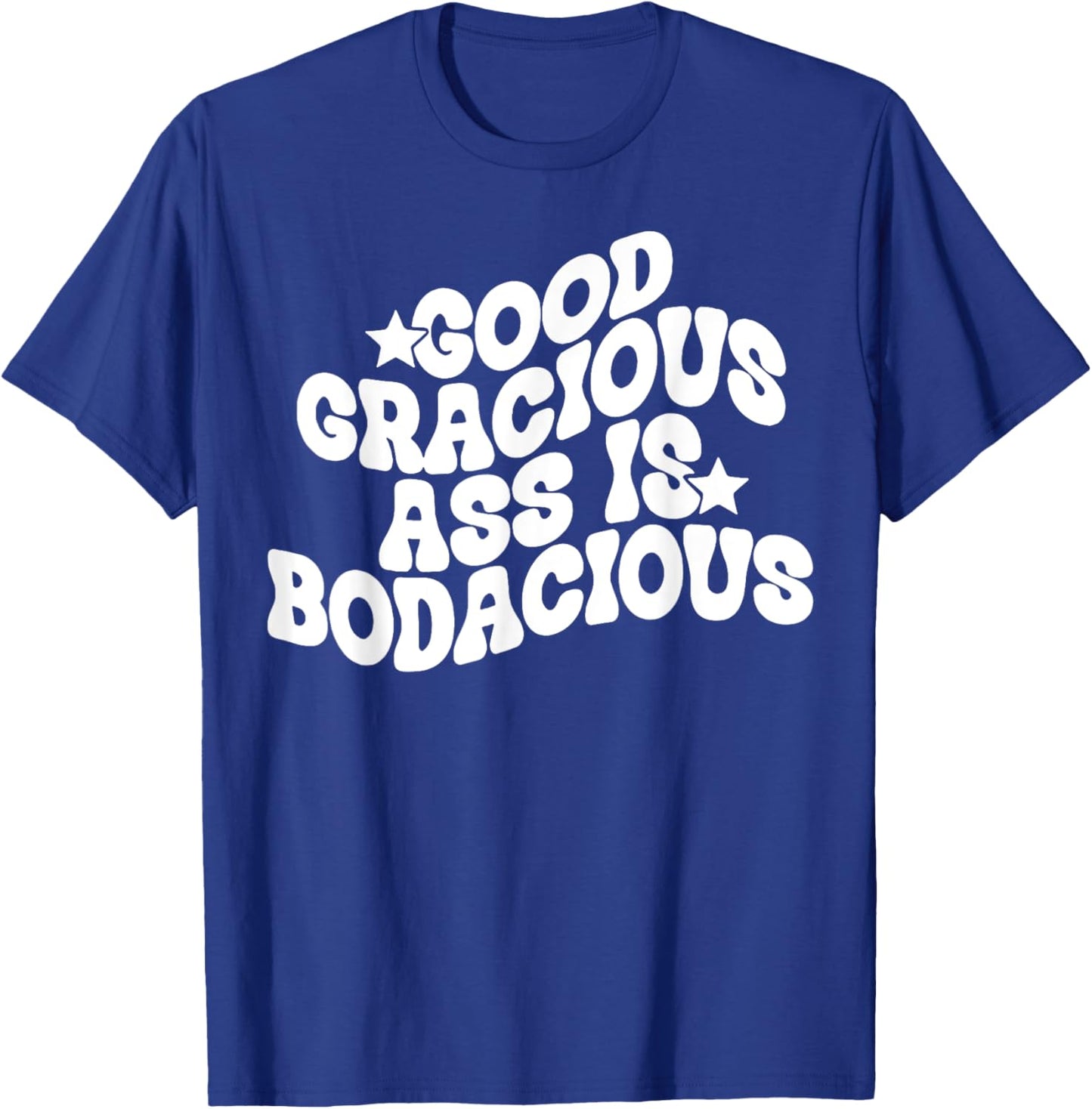 Good Gracious Ass Is Bodacious T-Shirt - T-Shirt | Royal