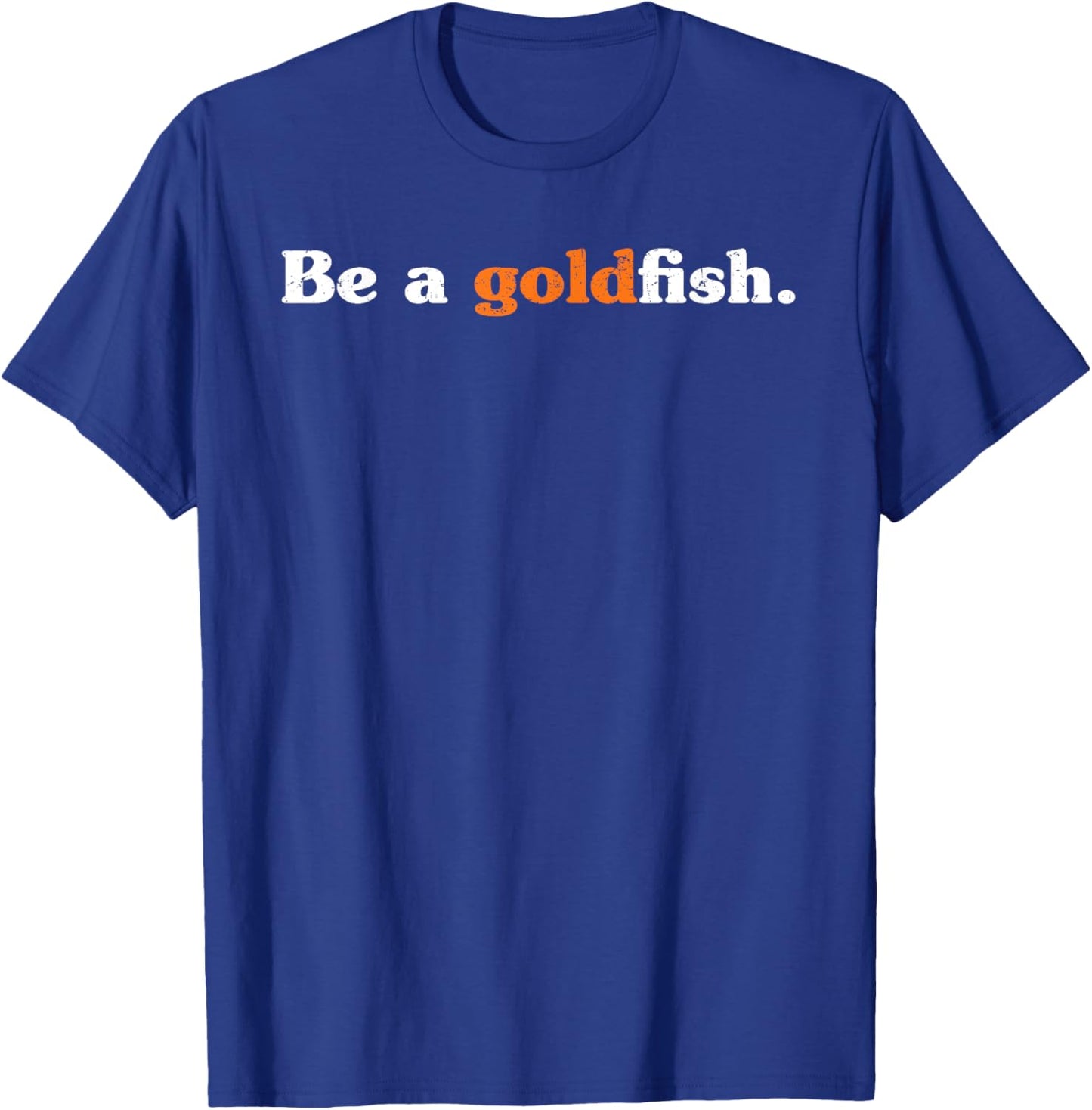 Be A Goldfish Funny Quotes Goldfish Lover Distressed T-Shirt - T-Shirt | Royal