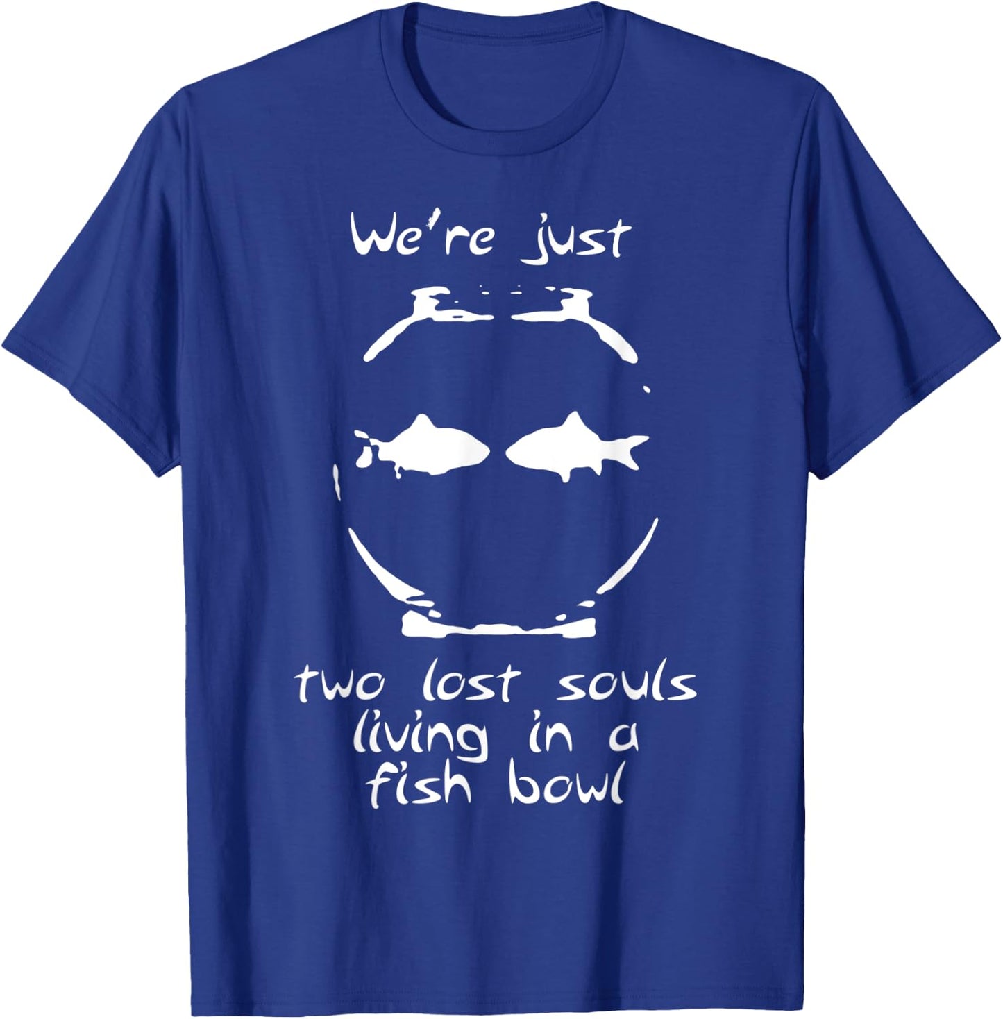 We're just two lost souls living in a fish bowl T-Shirt - T-Shirt | Royal