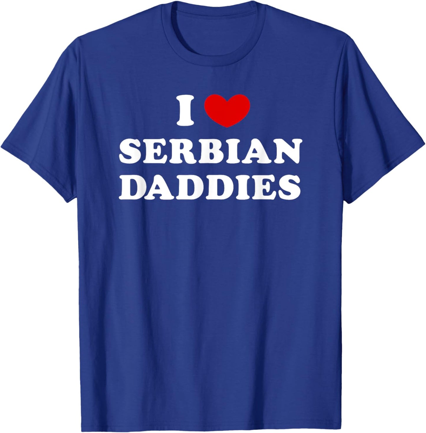 I Love Serbian Daddies, I Heart Serbian Daddies T-Shirt - T-Shirt | Royal