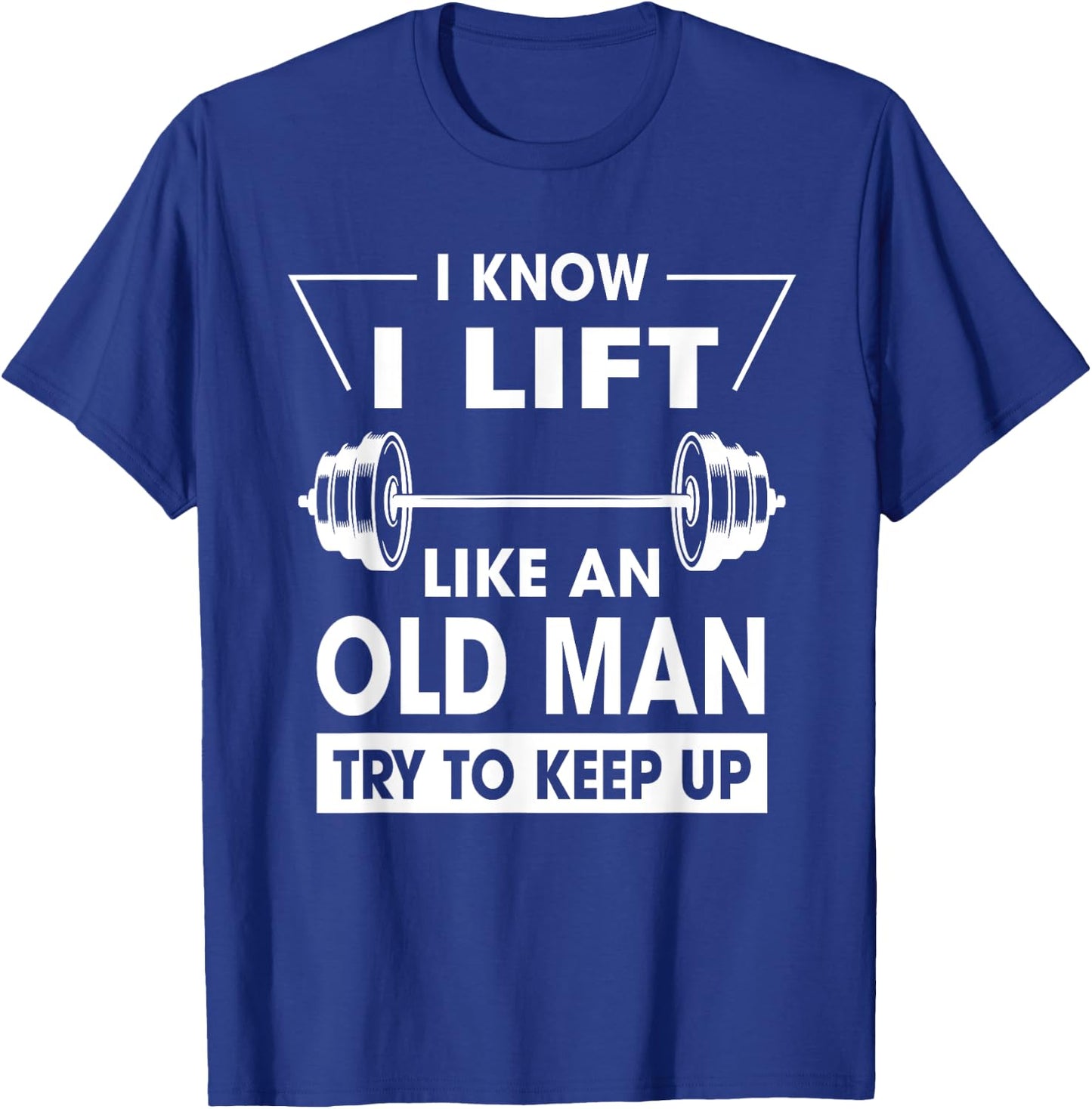 I Know I Lift Like An Old Man Try To Keep Up Funny Shirt T-Shirt - T-Shirt | Royal