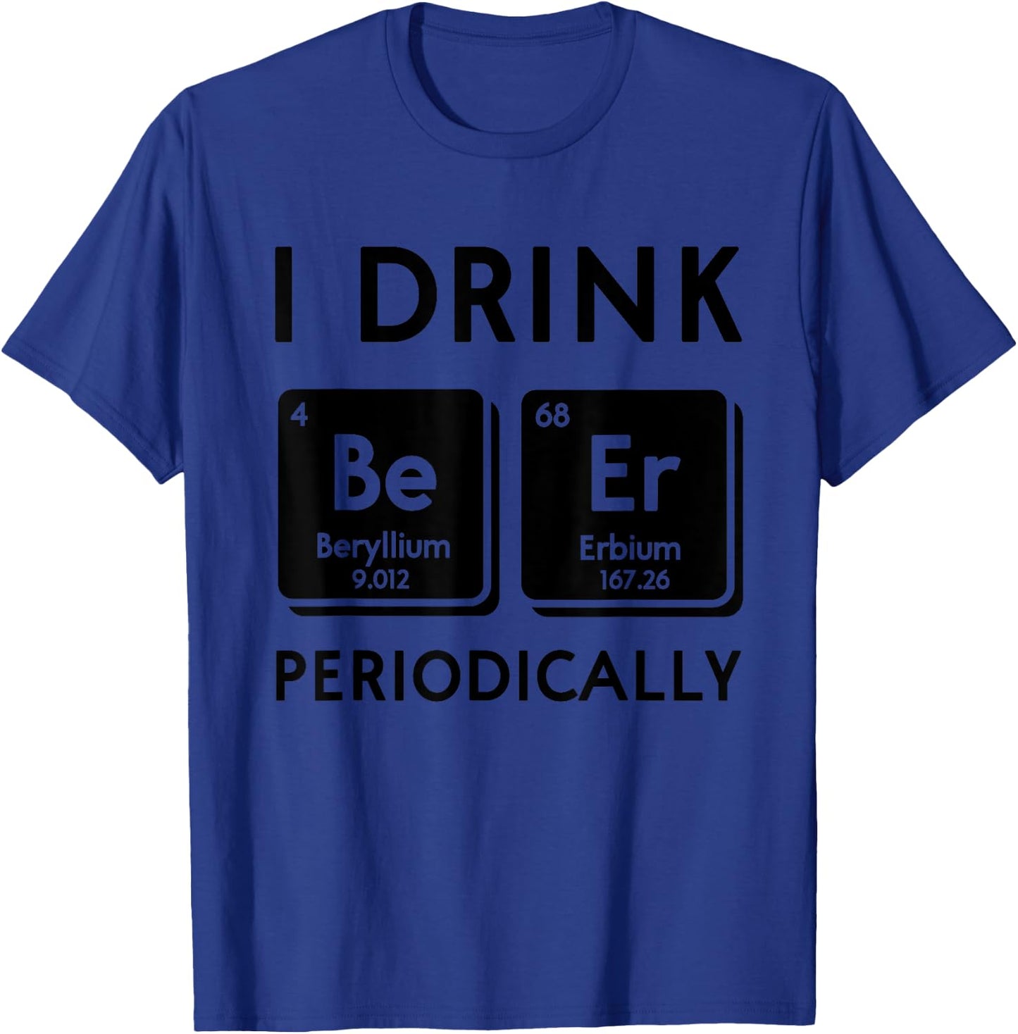 Funny I Drink Beer Periodically Periodic Table Science Nerd T-Shirt - T-Shirt | Royal