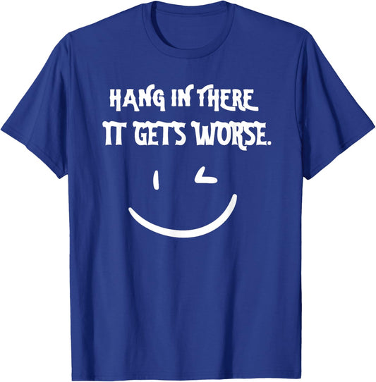 Hang in There it Gets Worse Funny Sarcastic T-Shirt - T-Shirt | Royal