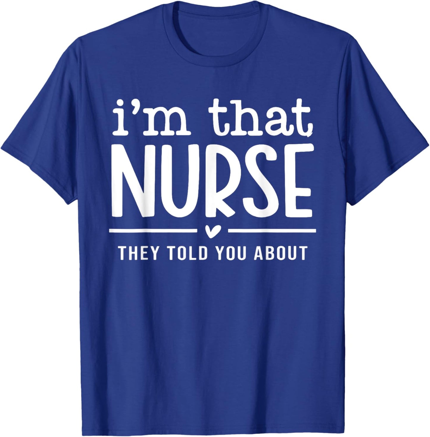 I'm That Nurse They Told You About, Funny Nurse Quote T-Shirt - T-Shirt | Royal
