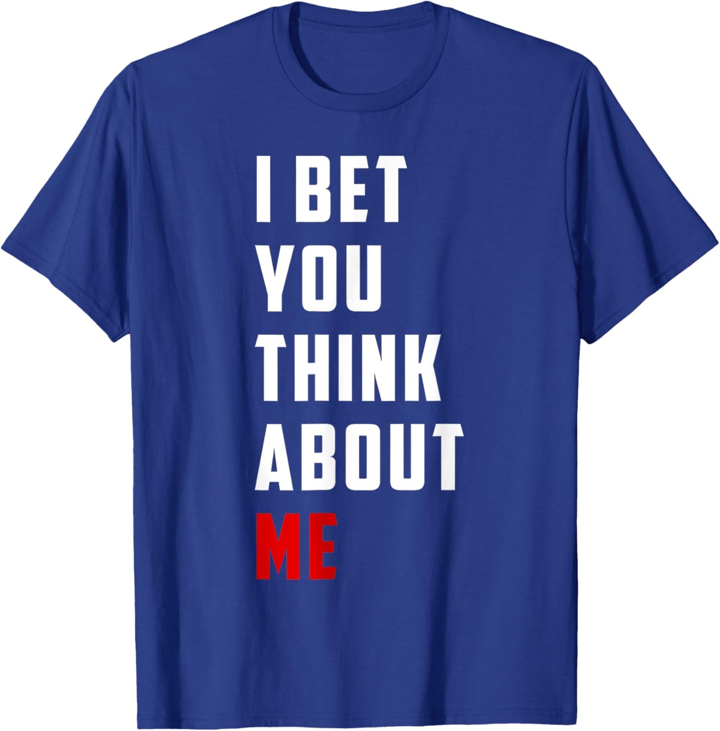 Unique Design I Bet You Think About Me Bold Funny Quote T-Shirt - T-Shirt | Royal