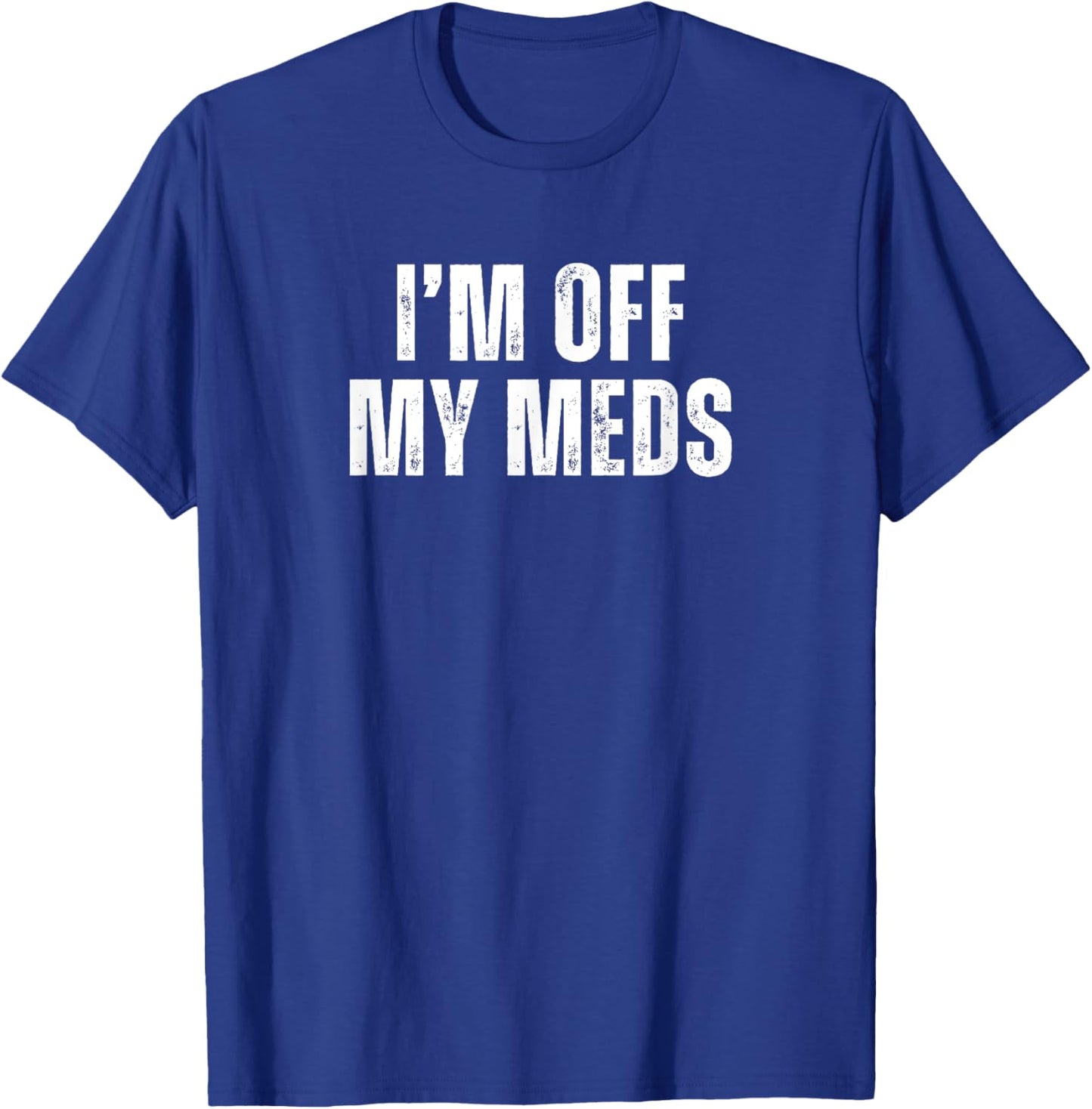 Funny Mood Disorders I'm off my Meds T-Shirt - T-Shirt | Royal