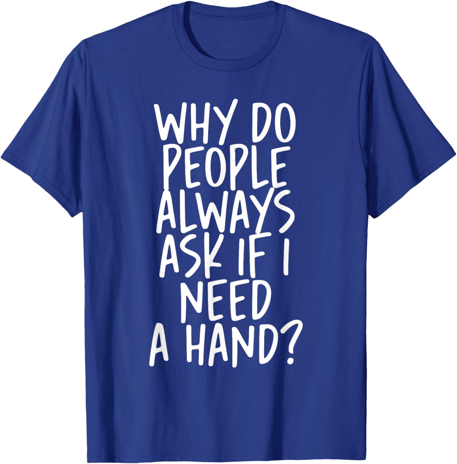 Why Do People Always Ask If I Need A Hand T-Shirt - T-Shirt | Royal