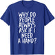 Why Do People Always Ask If I Need A Hand T-Shirt - T-Shirt | Royal