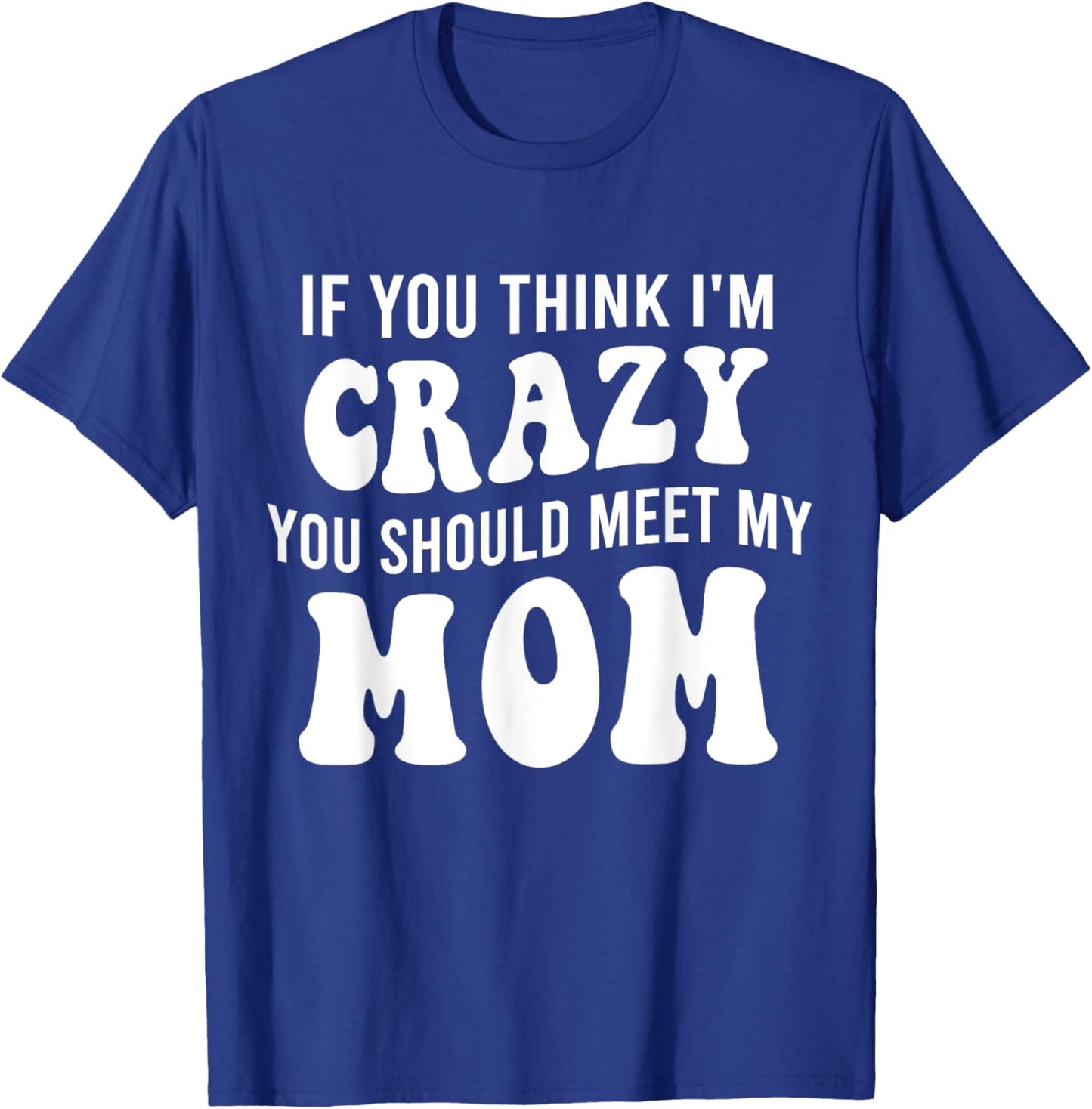 If You Think I'm Crazy You Should Meet My Mom Funny T-Shirt - T-Shirt | Royal