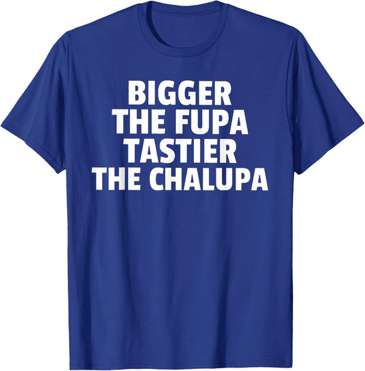 Bigger The Fupa Tastier The Chalupa T-Shirt - T-Shirt | Royal