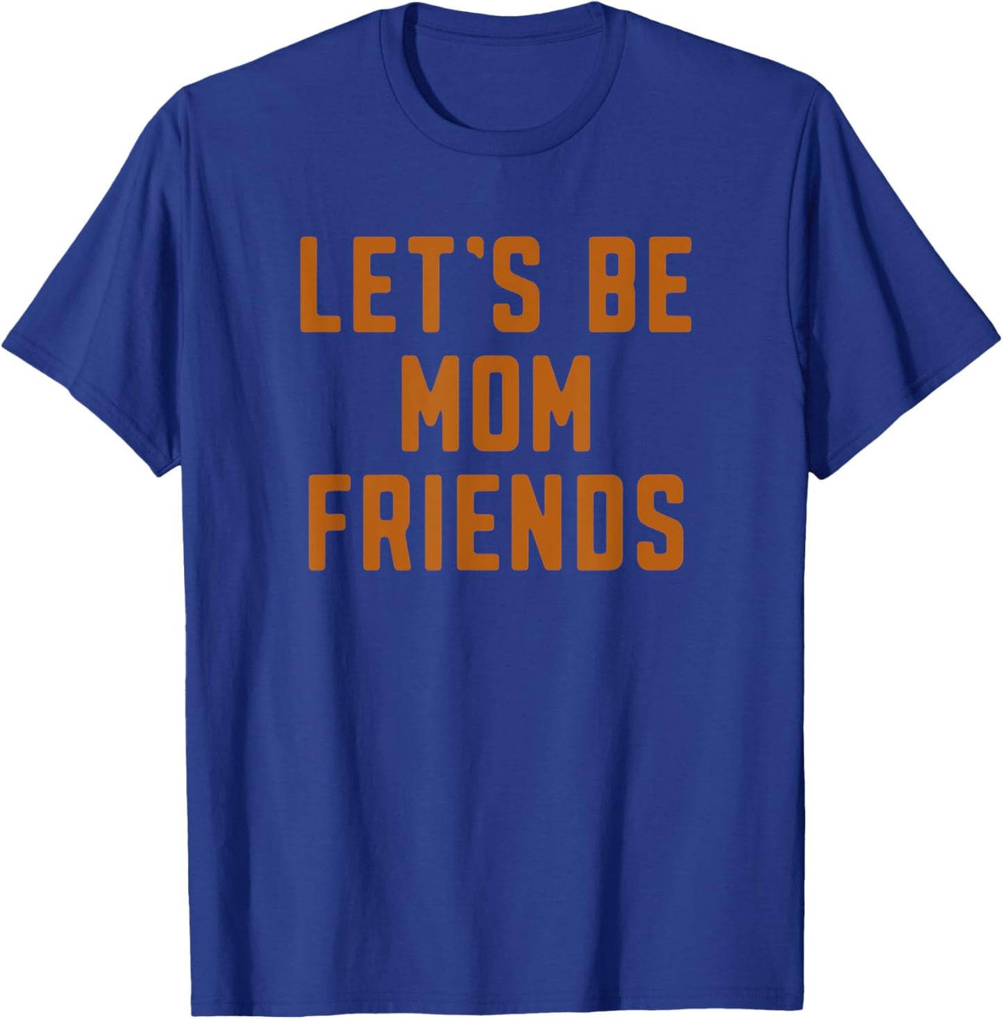Funny Let's Be Mom Friends Mama Mother's Day T-Shirt - T-Shirt | Royal