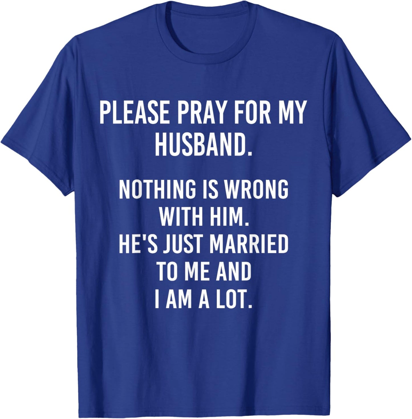 Please Pray For My Husband Nothing Is Wrong With Him T-Shirt - T-Shirt | Royal