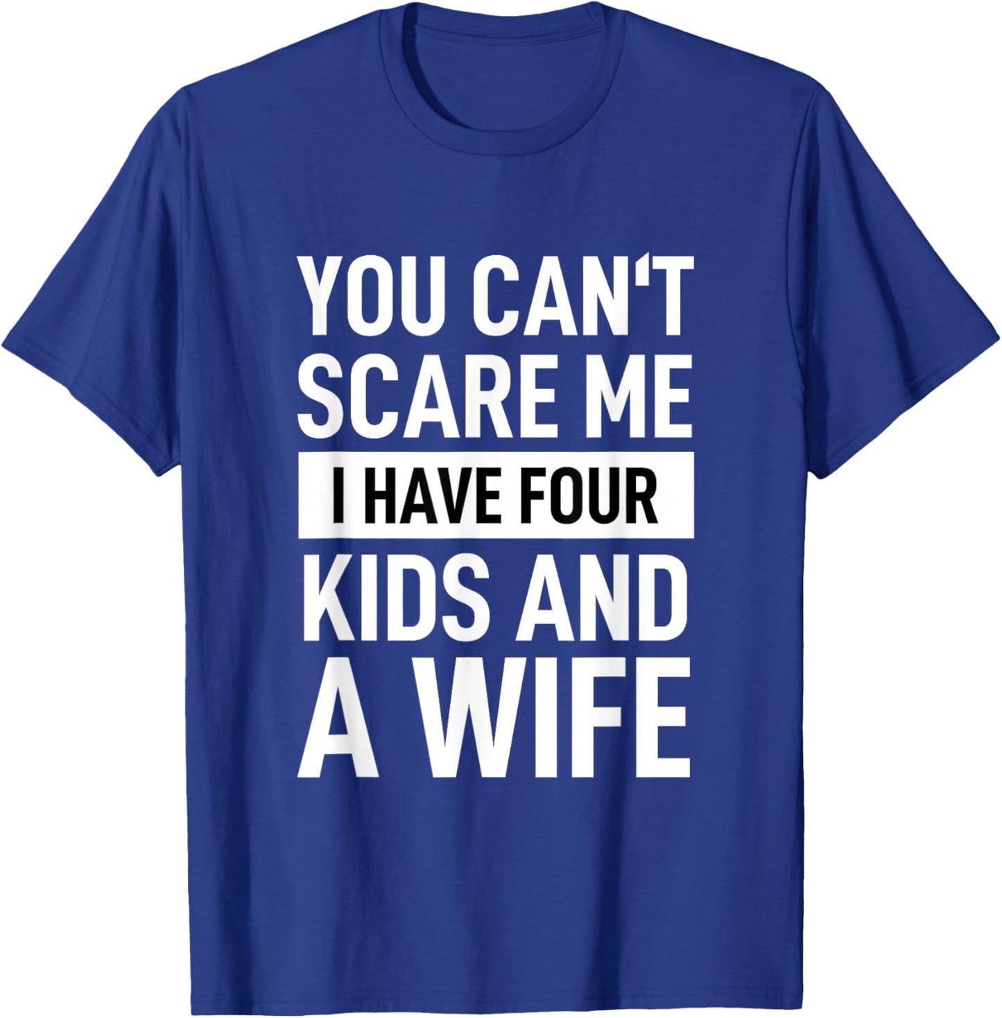 Father Dad Fun You Cant Scare Me I Have Four Kids And A Wife T-Shirt - T-Shirt | Royal