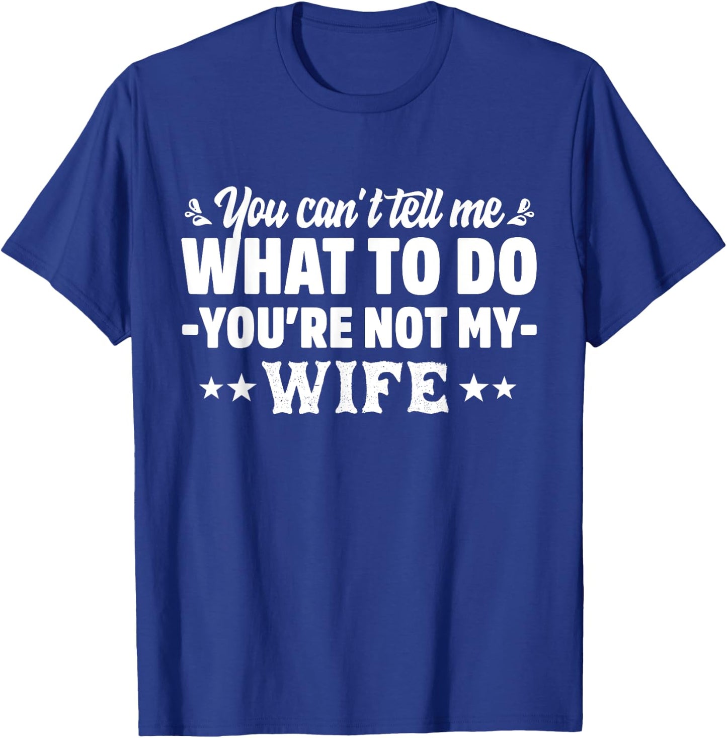 you can't tell me what to do you're not my Wife T-Shirt - T-Shirt | Royal