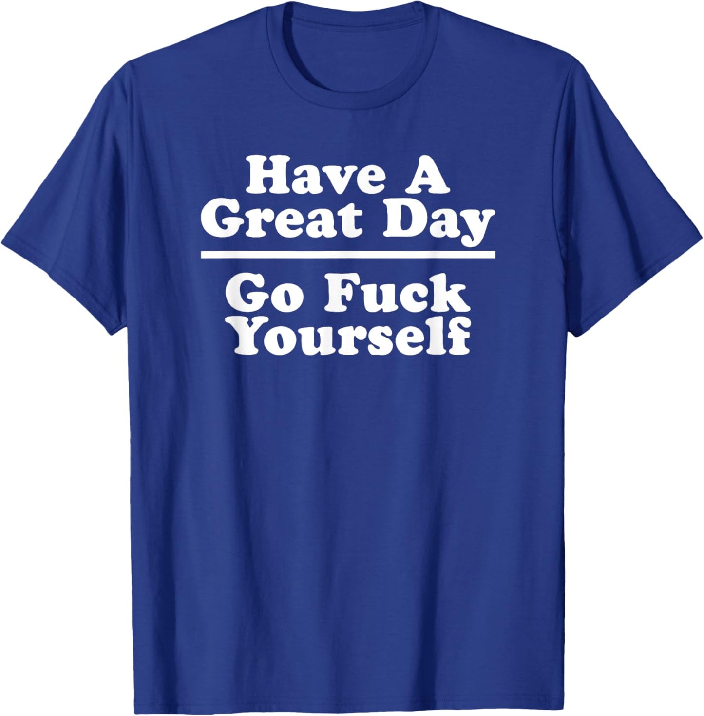 Have A Great Day - Go Fuck Yourself T-Shirt - T-Shirt | Royal